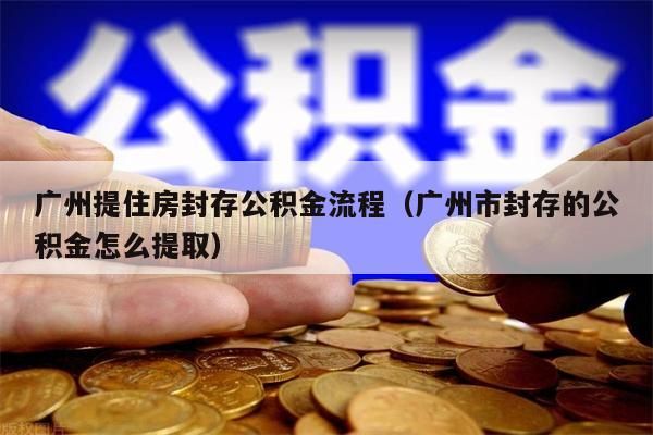 兰州提住房封存公积金流程（兰州市封存的公积金怎么提取）